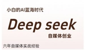 普通人利用Deepseek自媒体创业，零基础友好，小白的AI蓝海时代-木白网创