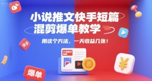 小说推文快手短篇混剪爆单教学，用这个方法，一天收益几张-木白网创