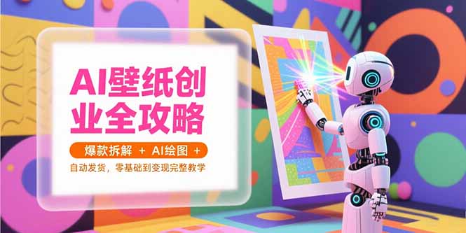 AI壁纸创业全攻略，爆款拆解+AI绘图+自动发货，零基础到变现完整教学-木白网创