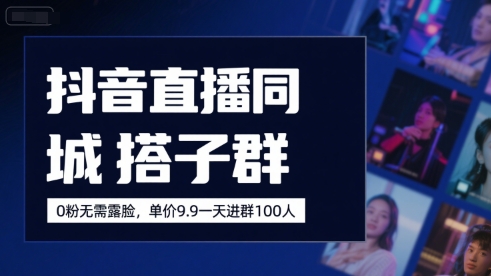 抖音直播同城搭子群，0粉无需露脸，单价19.9，一天进群100人-木白网创