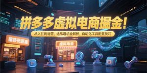 拼多多虚拟电商掘金：从入驻到运营，选品避坑全解析，自动化工具配置技巧-木白网创