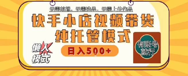 快手小店托管代运营，无需剪辑，无需选品，无需上传作品，全程无需操作，轻松月入5k+【揭秘】-木白网创