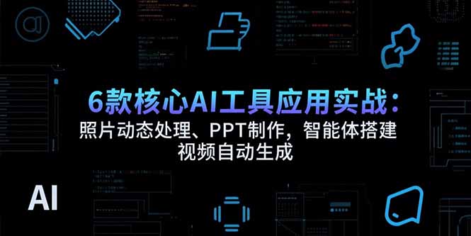 6款核心AI工具应用实战：照片动态处理、PPT制作，智能体搭建 视频自动生成-木白网创