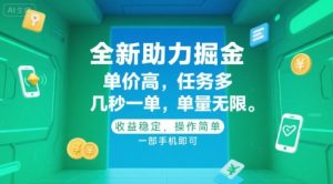 全新助力掘金 ，单价高 ，任务多 ，几秒一单 ，单量无限，收益稳定，操作简单，一部手机即可【揭秘】-木白网创