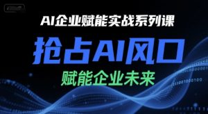 AI企业赋能实战系列课,抢占AI风口,赋能企业未来-木白网创