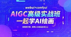 AIGC高级实战班,webui+comfyui,一起学AI绘画,别抱怨行情,聪明人已经站在风口上-木白网创
