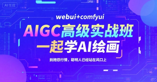 AIGC高级实战班，webui+comfyui，一起学AI绘画，别抱怨行情，聪明人已经站在风口上-木白网创