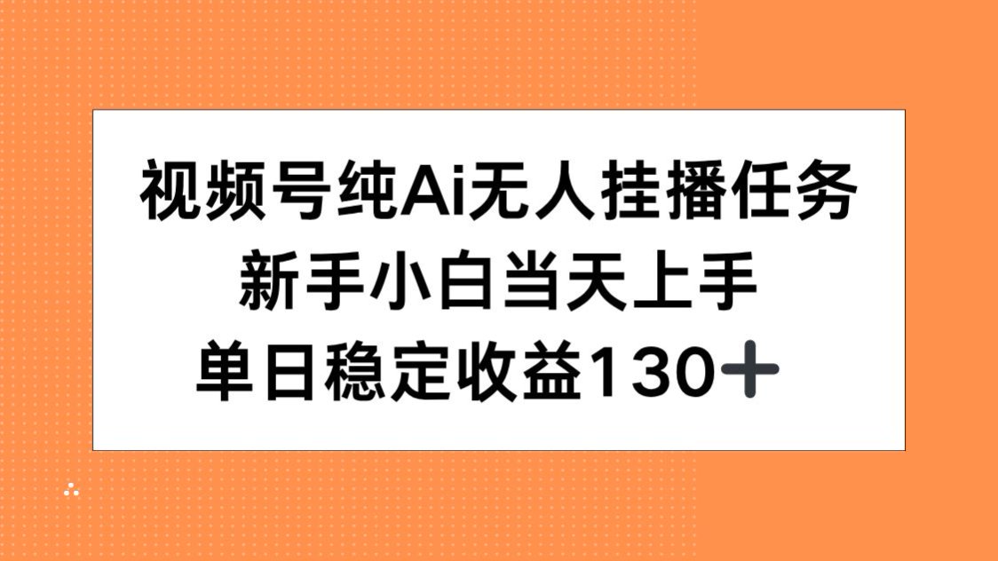 视频号纯AI无人挂播任务，新手小白当天上手，单日稳定收益130+-木白网创