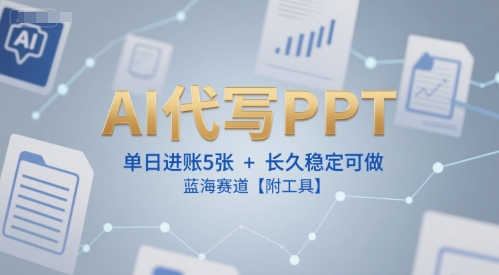 AI代写PPT，单日进账5张+，长久稳定可做，蓝海赛道【附工具】-木白网创