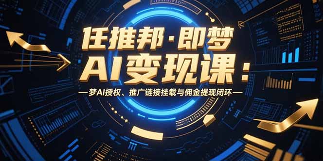 任推邦·即梦AI变现课：梦AI授权、推广链接挂载与佣金提现闭环-木白网创