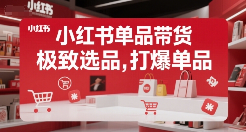 小红书单品带货，极致选品，打爆单品(更新)-木白网创