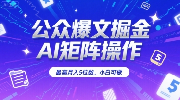 公众爆文掘金，AI矩阵操作，最高月入5位数，小白可做-木白网创