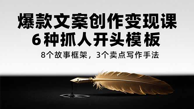 爆款文案创作变现课，6种抓人开头模板，8个故事框架，3个卖点写作手法-木白网创