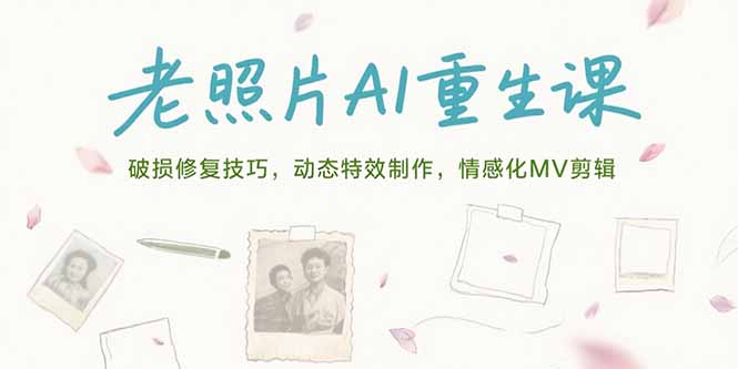 老照片AI重生课，破损修复技巧，动态特效制作，情感化MV剪辑-木白网创