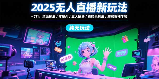 2025无人直播新玩法-7月：纯无玩法/实景AI/真人玩法/绿幕玩法/真转无玩法-木白网创