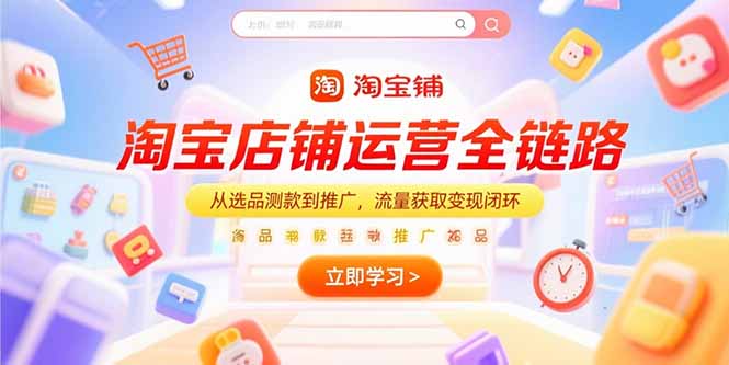 淘宝店铺运营全链路，从选品测款到推广，流量获取变现闭环-木白网创