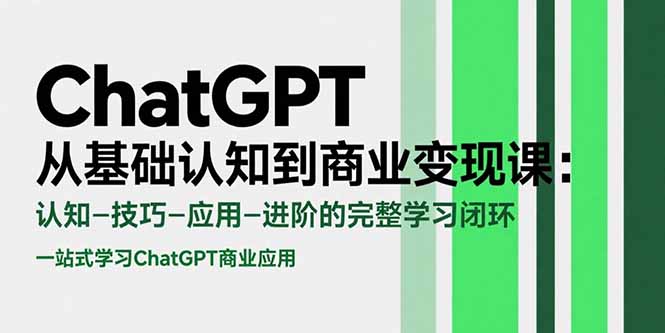ChatGPT从基础认知到商业变现课：认知-技巧-应用-进阶的完整学习闭环-木白网创