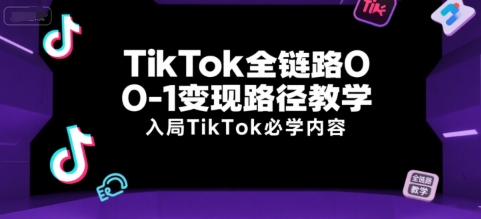TikTok全链路0-1变现路径教学，入局TikTok必学内容-木白网创
