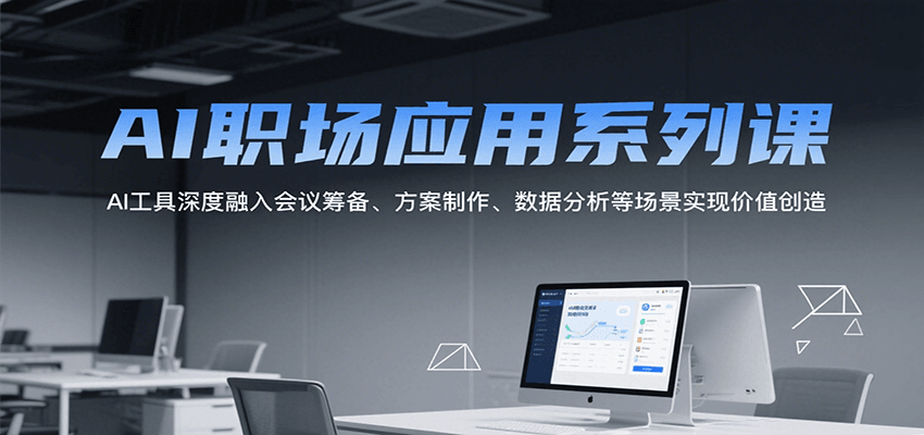 AI职场应用系列课，AI工具深度融入会议筹备、方案制作、数据分析等场景实现价值创造-木白网创