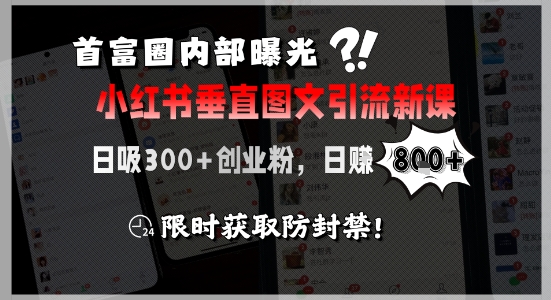 首富圈内部曝光小红书垂直图文引流新课，日吸300+创业粉，日入8张+，限时获取防封禁-木白网创
