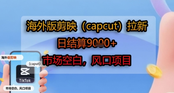海外版剪映(capcut)拉新，日结算1k+，市场空白，风口项目-木白网创