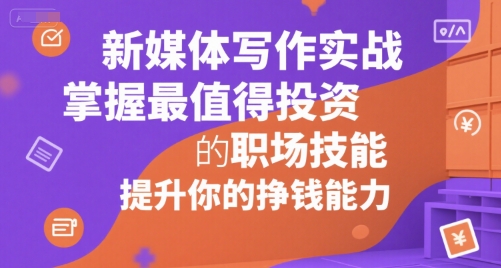 新媒体写作实战，学握最值得投资的职场技能，提升你的挣钱能力-木白网创