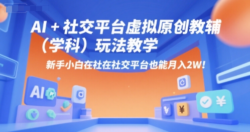AI+小红书虚拟原创教辅(学科)玩法教学，新手小白在小红书也能月入2W-木白网创