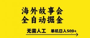海外故事会全自动掘进，0人工，可矩阵，单机日入5张+【揭秘】-木白网创