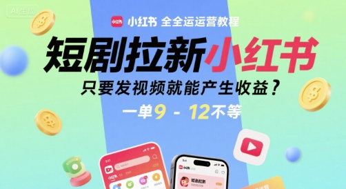 短剧拉新小红书全运营教程，只要发视频就能产生收益，一单9-12不等-木白网创