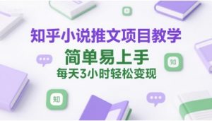 知乎小说推文项目教学，简单易上手，每天3小时轻松变现-木白网创
