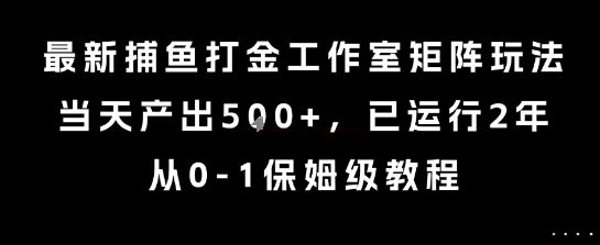 最新捕鱼打金工作室矩阵玩法，当天产出5张+，已运行2年，从0-1保姆级教程【揭秘】-木白网创
