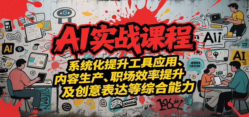 AI实战系统课程，提升工具应用、内容生产、职场效率提升及创意表达等综合能力-木白网创