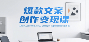 爆款文案创作变现课，从写作心态到实操技巧，速掌握转化型文案的创作精髓-木白网创