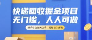 快递回收掘金项目，无门槛，人人可做，新手小白当天上手，轻松日入多张【揭秘】-木白网创