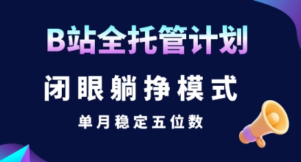 【B站全托管计划】闭眼躺挣模式，单月稳定五位数【揭秘】-木白网创