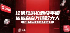 红果短剧拉新快手搬运百万播放大佬实操全流程分享课-木白网创