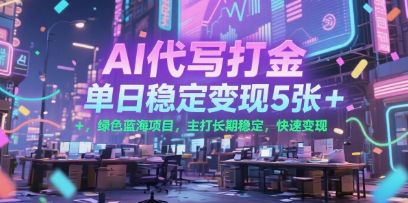 AI代写打金，单日稳定变现5张+，绿色蓝海项目，主打长期稳定，快速变现【揭秘】-木白网创
