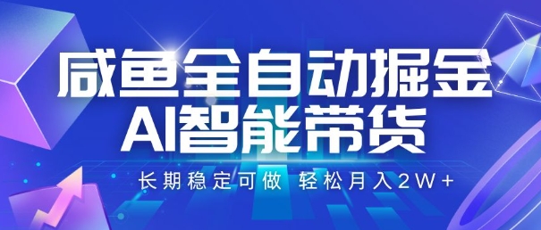 咸鱼全自动掘金，AI智能带货，长期稳定可做，轻松月入2W+【揭秘】-木白网创
