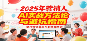 2025年营销实战方法论与避坑指南，利用AI提升营销效率与职场竞争力-木白网创