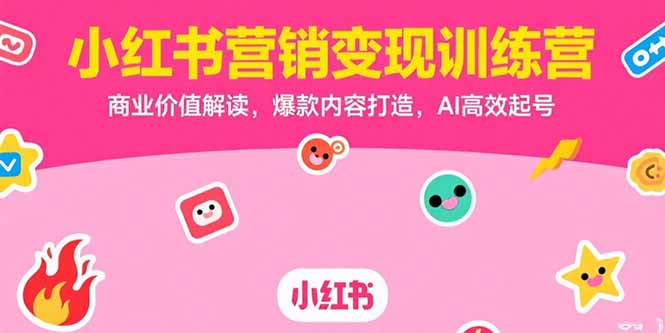小红书营销变现训练营，商业价值解读，爆款内容打造，AI高效起号-木白网创