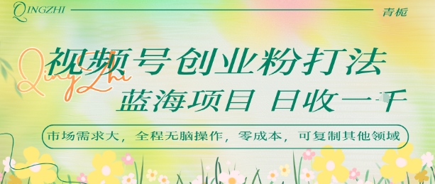 视频号创业粉打法，日入1k，蓝海项目，市场需求大，全程无脑操作，可复制-木白网创