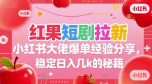 红果短剧拉新小红书大佬爆单经验分享，稳定日入几k的秘籍-木白网创