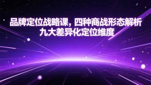 品牌定位战略课,四种商战形态解析,九大差异化定位维度-木白网创