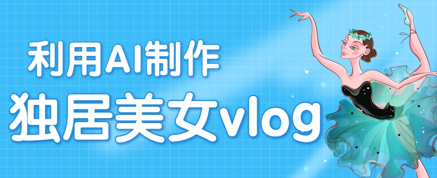 利用AI制作独居美女vlog短视频，零门槛轻松做爆款，22条作品涨粉33万-木白网创