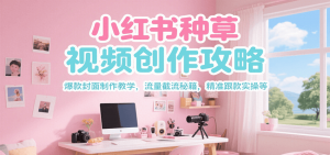 小红书种草视频创作攻略，爆款封面制作教学 ，流量截流秘籍 ，精准跟款实操等-木白网创