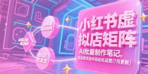 小红书虚拟店矩阵，AI批量制作笔记，自动发货加半自动化运营(7月更新-木白网创