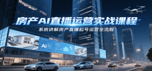 房产AI直播运营实战课程，系统讲解房产直播起号运营全流程-木白网创