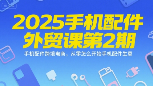 2025手机配件外贸课第2期，手机配件跨境电商，从零怎么开始手机配件生意-木白网创