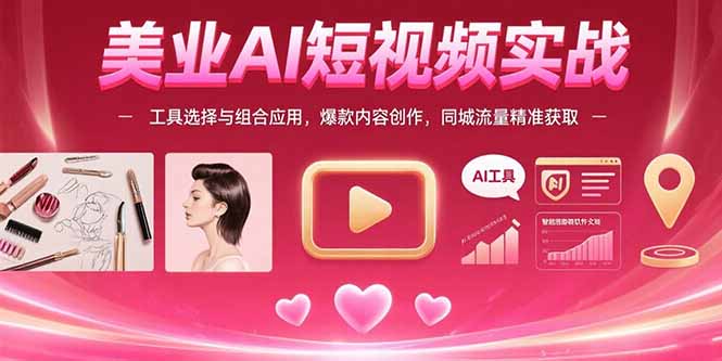 美业AI短视频实战：工具选择与组合应用，爆款内容创作，同城流量精准获取-木白网创
