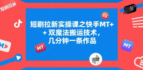 短剧拉新实操课之快手MT+双魔法搬运技术，几分钟一条作品-木白网创